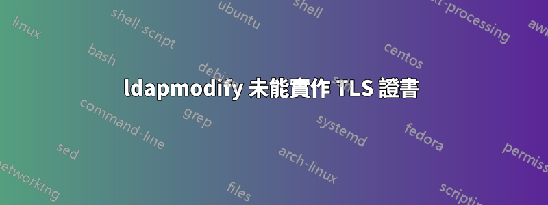 ldapmodify 未能實作 TLS 證書