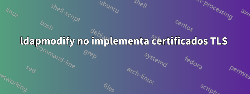 ldapmodify no implementa certificados TLS