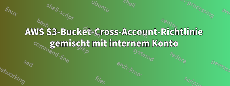 AWS S3-Bucket-Cross-Account-Richtlinie gemischt mit internem Konto