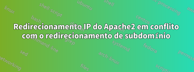 Redirecionamento IP do Apache2 em conflito com o redirecionamento de subdomínio