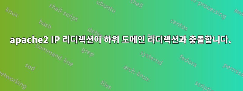 apache2 IP 리디렉션이 하위 도메인 리디렉션과 충돌합니다.