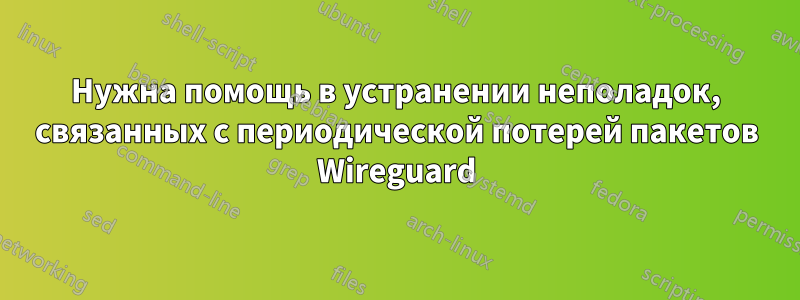 Нужна помощь в устранении неполадок, связанных с периодической потерей пакетов Wireguard