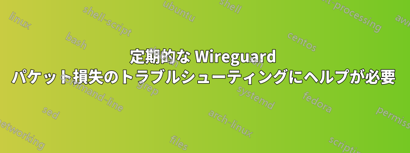 定期的な Wireguard パケット損失のトラブルシューティングにヘルプが必要