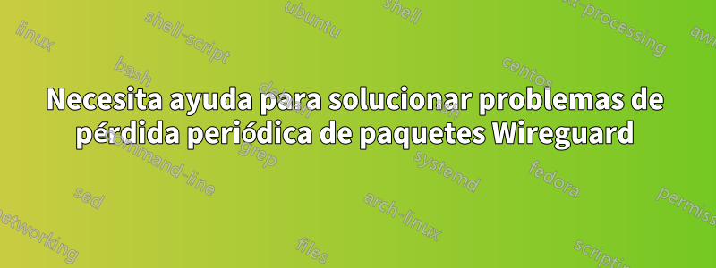 Necesita ayuda para solucionar problemas de pérdida periódica de paquetes Wireguard