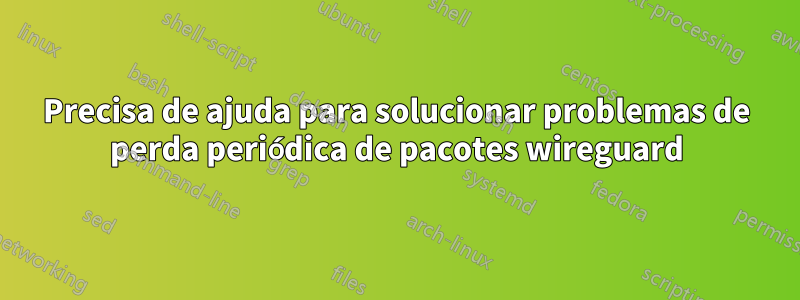 Precisa de ajuda para solucionar problemas de perda periódica de pacotes wireguard