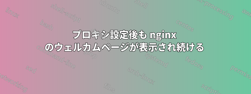 プロキシ設定後も nginx のウェルカムページが表示され続ける