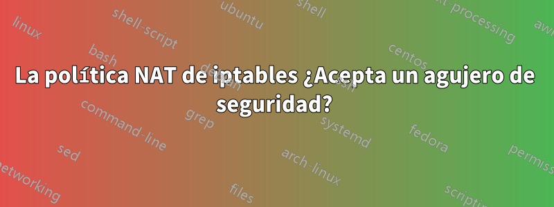 La política NAT de iptables ¿Acepta un agujero de seguridad?