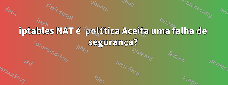 iptables NAT é política Aceita uma falha de segurança?