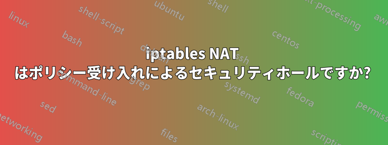 iptables NAT はポリシー受け入れによるセキュリティホールですか?