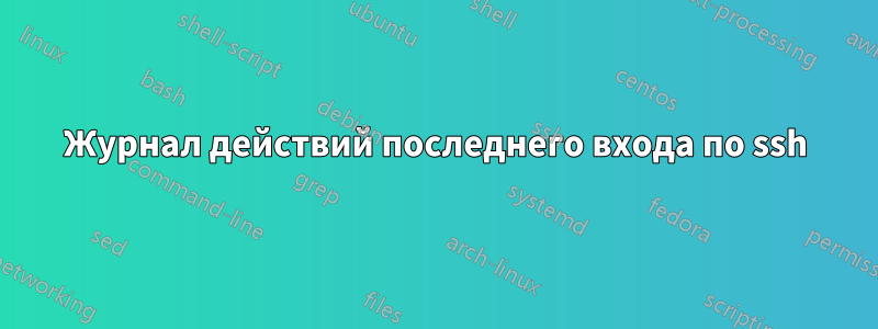 Журнал действий последнего входа по ssh