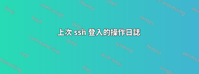 上次 ssh 登入的操作日誌