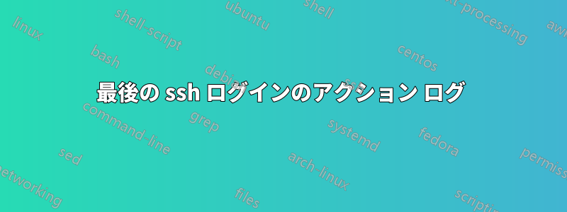 最後の ssh ログインのアクション ログ