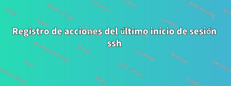 Registro de acciones del último inicio de sesión ssh