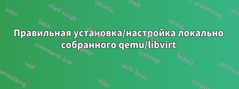 Правильная установка/настройка локально собранного qemu/libvirt