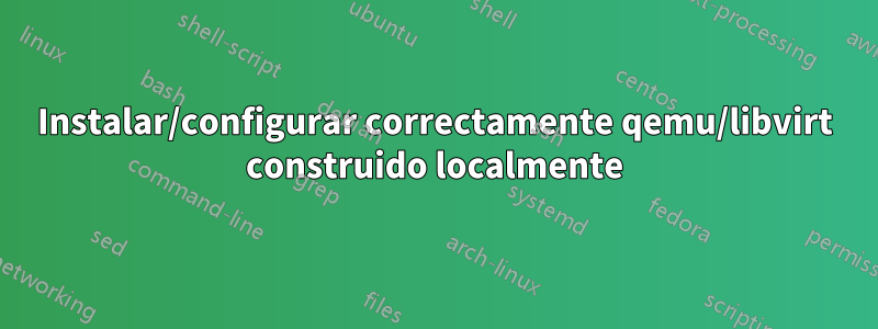 Instalar/configurar correctamente qemu/libvirt construido localmente