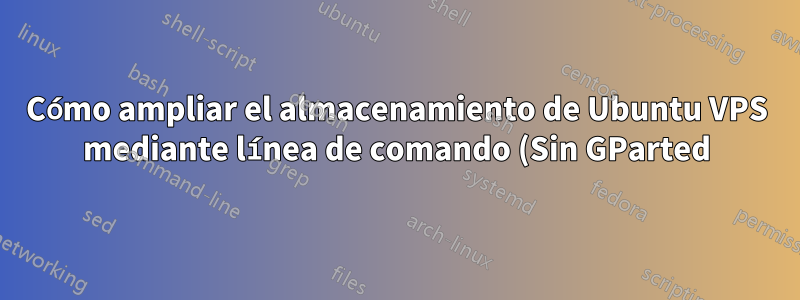 Cómo ampliar el almacenamiento de Ubuntu VPS mediante línea de comando (Sin GParted)