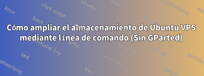 Cómo ampliar el almacenamiento de Ubuntu VPS mediante línea de comando (Sin GParted)