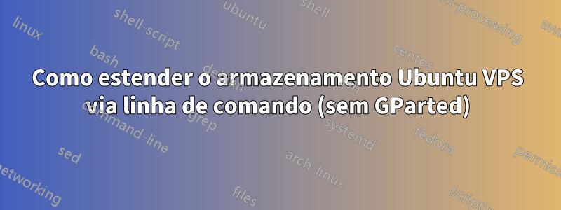 Como estender o armazenamento Ubuntu VPS via linha de comando (sem GParted)