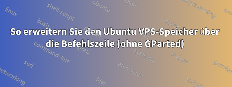 So erweitern Sie den Ubuntu VPS-Speicher über die Befehlszeile (ohne GParted)