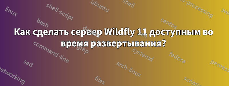 Как сделать сервер Wildfly 11 доступным во время развертывания?