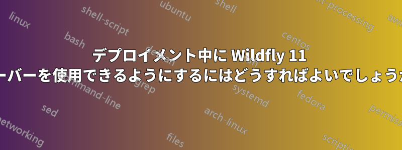 デプロイメント中に Wildfly 11 サーバーを使用できるようにするにはどうすればよいでしょうか?