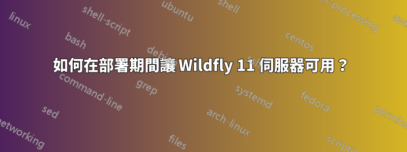 如何在部署期間讓 Wildfly 11 伺服器可用？