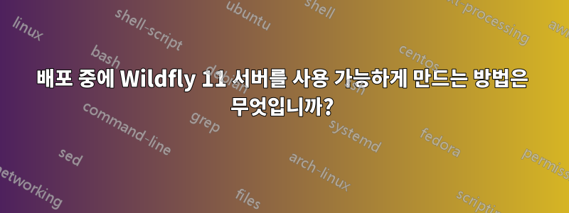 배포 중에 Wildfly 11 서버를 사용 가능하게 만드는 방법은 무엇입니까?