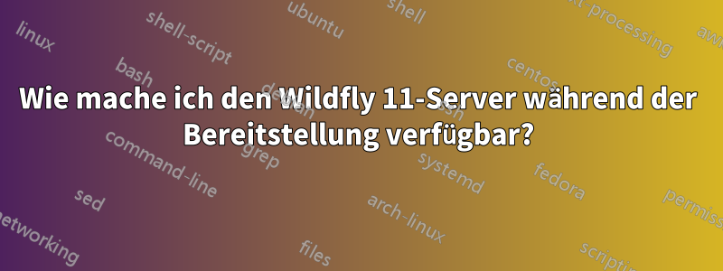 Wie mache ich den Wildfly 11-Server während der Bereitstellung verfügbar?