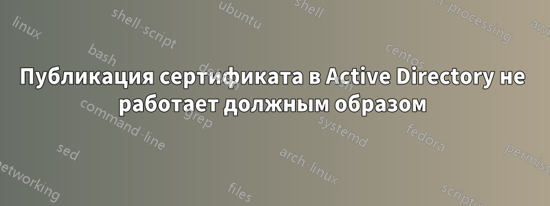 Публикация сертификата в Active Directory не работает должным образом