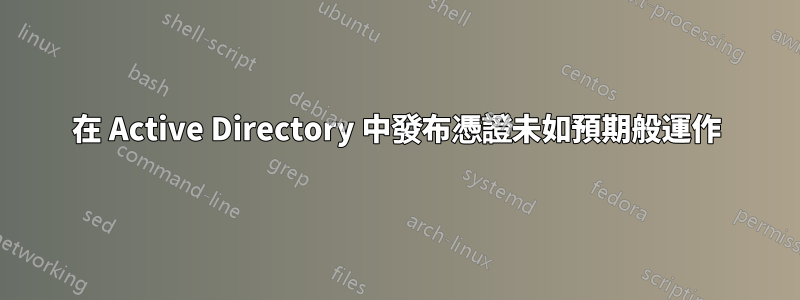 在 Active Directory 中發布憑證未如預期般運作