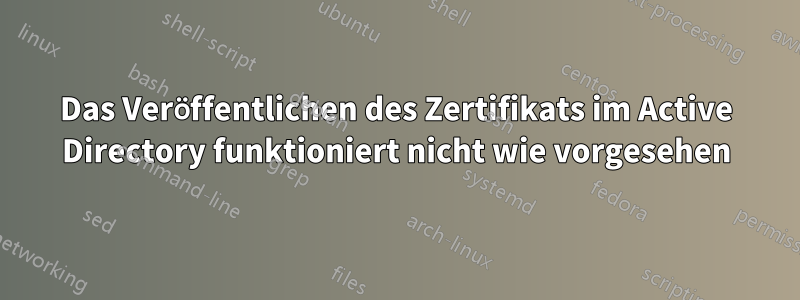 Das Veröffentlichen des Zertifikats im Active Directory funktioniert nicht wie vorgesehen