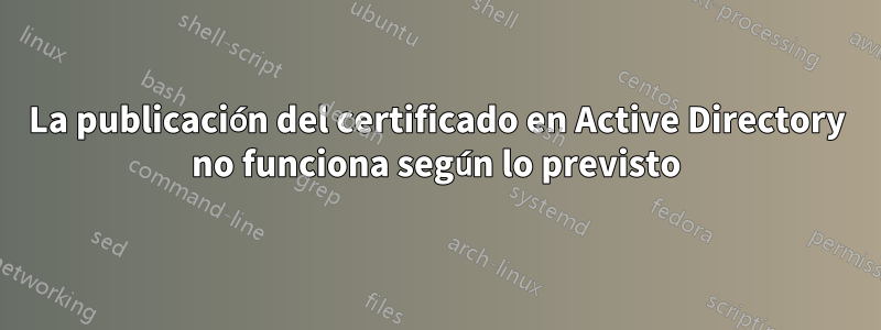 La publicación del certificado en Active Directory no funciona según lo previsto