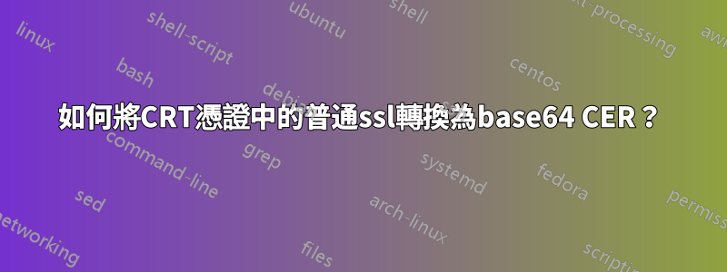 如何將CRT憑證中的普通ssl轉換為base64 CER？