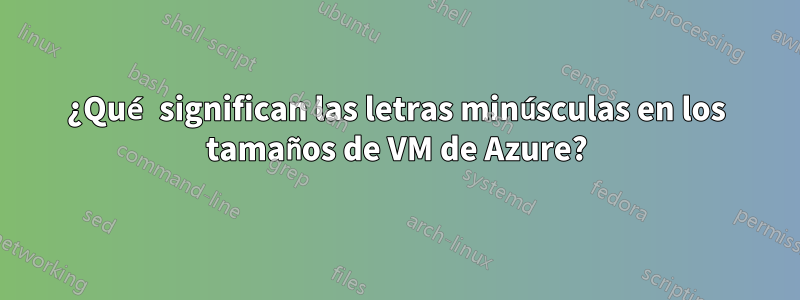 ¿Qué significan las letras minúsculas en los tamaños de VM de Azure?