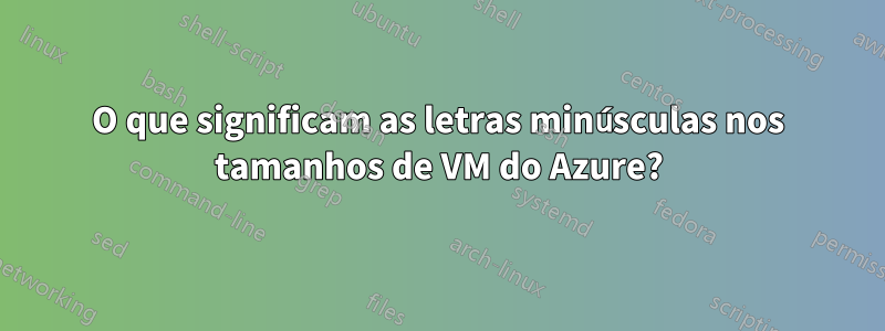 O que significam as letras minúsculas nos tamanhos de VM do Azure?