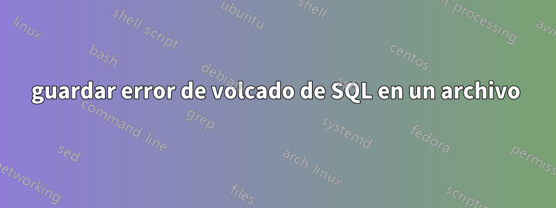 guardar error de volcado de SQL en un archivo