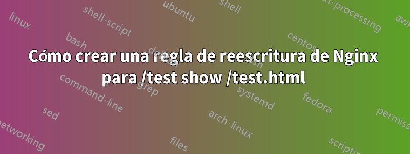 Cómo crear una regla de reescritura de Nginx para /test show /test.html