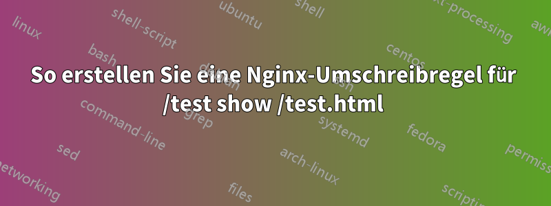 So erstellen Sie eine Nginx-Umschreibregel für /test show /test.html