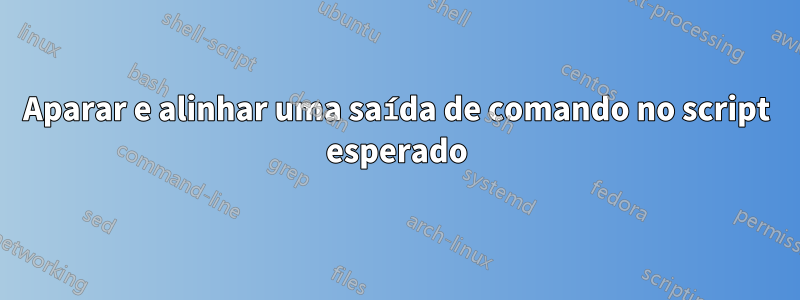 Aparar e alinhar uma saída de comando no script esperado