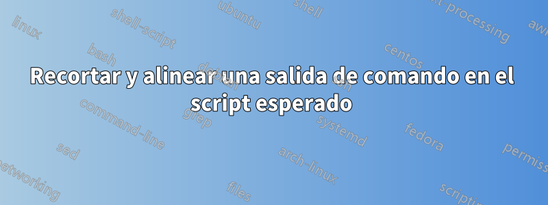 Recortar y alinear una salida de comando en el script esperado