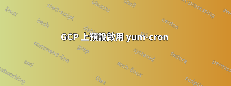 GCP 上預設啟用 yum-cron