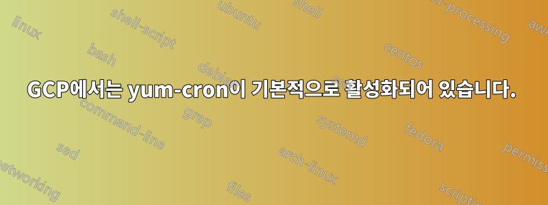 GCP에서는 yum-cron이 기본적으로 활성화되어 있습니다.