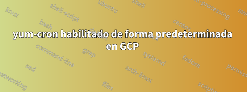 yum-cron habilitado de forma predeterminada en GCP