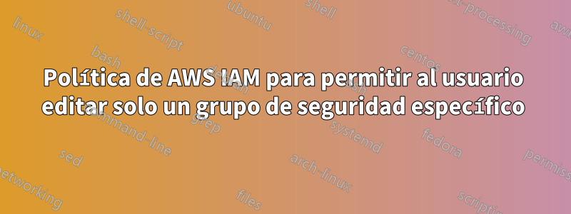 Política de AWS IAM para permitir al usuario editar solo un grupo de seguridad específico