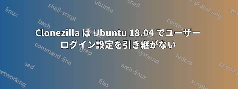 Clonezilla は Ubuntu 18.04 でユーザー ログイン設定を引き継がない