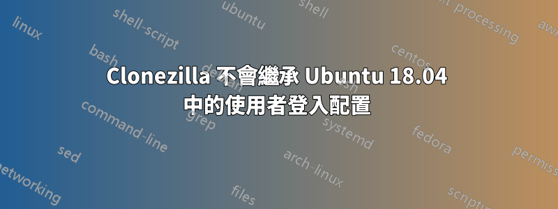 Clonezilla 不會繼承 Ubuntu 18.04 中的使用者登入配置