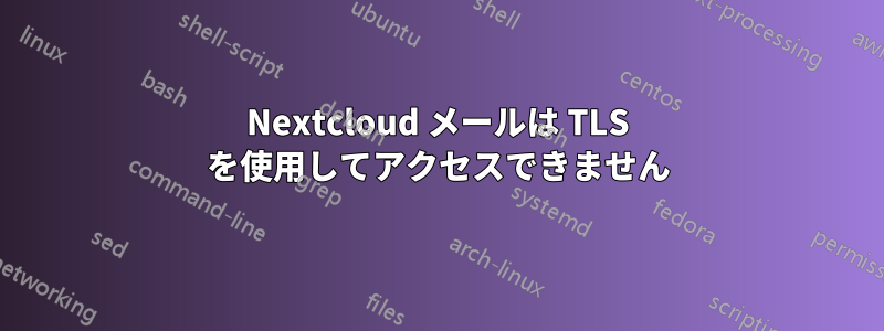 Nextcloud メールは TLS を使用してアクセスできません