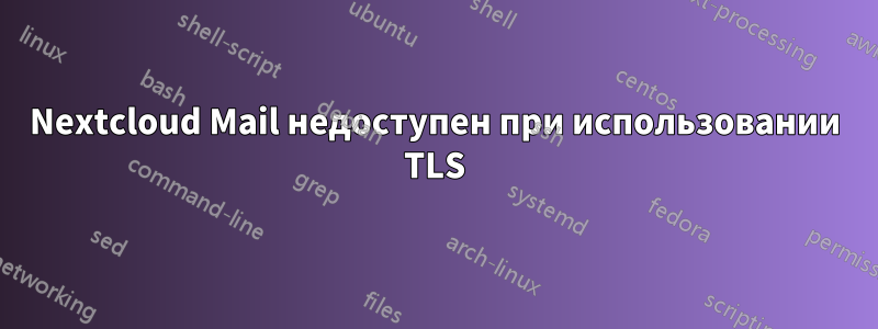 Nextcloud Mail недоступен при использовании TLS