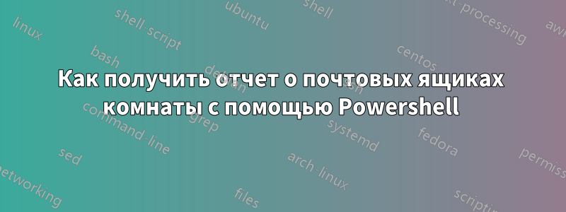 Как получить отчет о почтовых ящиках комнаты с помощью Powershell