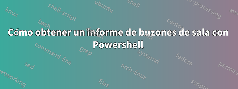 Cómo obtener un informe de buzones de sala con Powershell